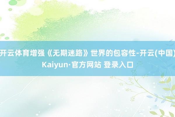 开云体育增强《无期迷路》世界的包容性-开云(中国)Kaiyun·官方网站 登录入口