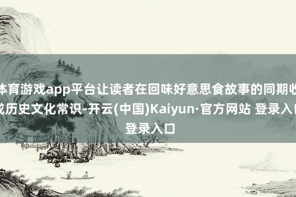 体育游戏app平台让读者在回味好意思食故事的同期收成历史文化