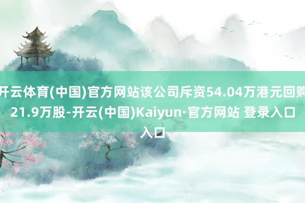 开云体育(中国)官方网站该公司斥资54.04万港元回购21.