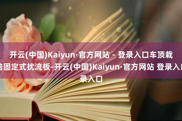 开云(中国)Kaiyun·官方网站 - 登录入口车顶栽培固定式扰流板-开云(中国)Kaiyun·官方网站 登录入口