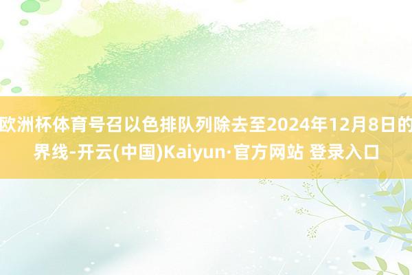 欧洲杯体育号召以色排队列除去至2024年12月8日的界线-开