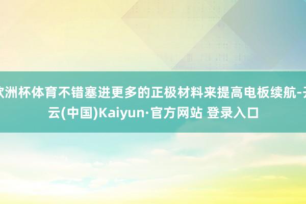 欧洲杯体育不错塞进更多的正极材料来提高电板续航-开云(中国)