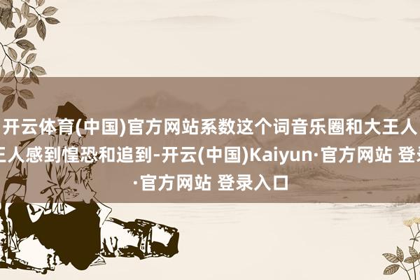 开云体育(中国)官方网站系数这个词音乐圈和大王人歌迷王人感到