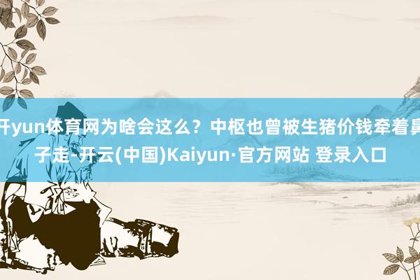 开yun体育网为啥会这么？中枢也曾被生猪价钱牵着鼻子走-开云