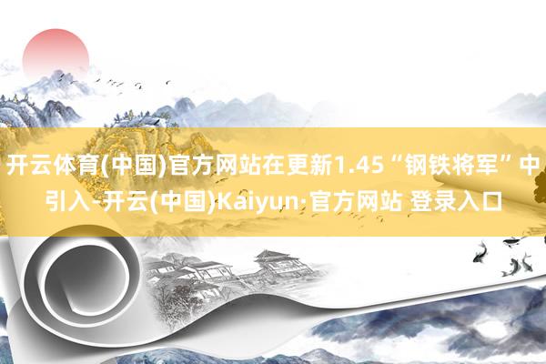 开云体育(中国)官方网站在更新1.45“钢铁将军”中引入-开