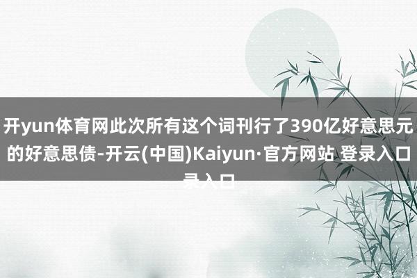开yun体育网此次所有这个词刊行了390亿好意思元的好意思债