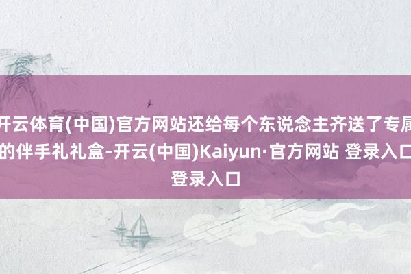 开云体育(中国)官方网站还给每个东说念主齐送了专属的伴手礼礼盒-开云(中国)Kaiyun·官方网站 登录入口
