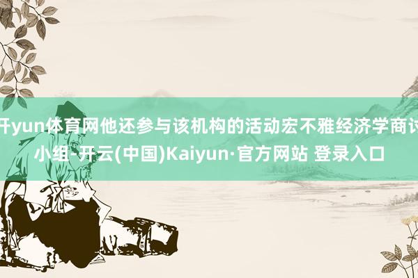 开yun体育网他还参与该机构的活动宏不雅经济学商讨小组-开云