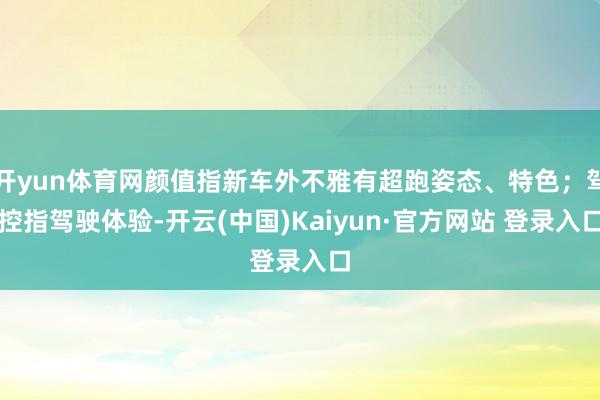 开yun体育网颜值指新车外不雅有超跑姿态、特色；驾控指驾驶体