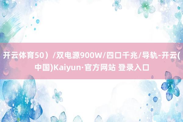 开云体育50）/双电源900W/四口千兆/导轨-开云(中国)