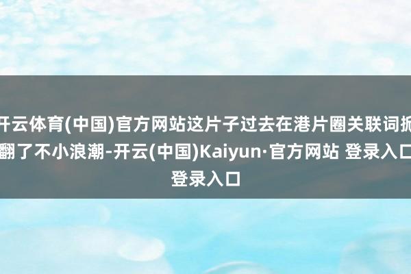 开云体育(中国)官方网站这片子过去在港片圈关联词掀翻了不小浪
