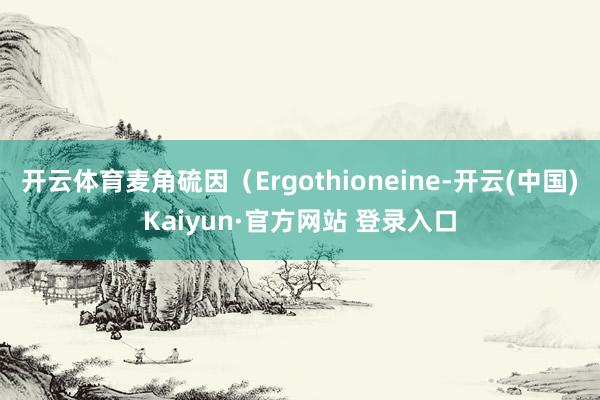开云体育麦角硫因（Ergothioneine-开云(中国)K