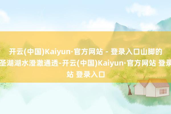 开云(中国)Kaiyun·官方网站 - 登录入口山脚的萨普圣