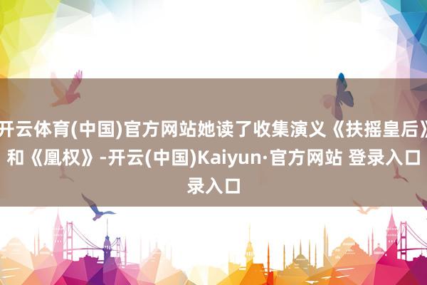 开云体育(中国)官方网站她读了收集演义《扶摇皇后》和《凰权》