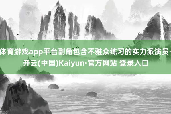 体育游戏app平台副角包含不雅众练习的实力派演员-开云(中国