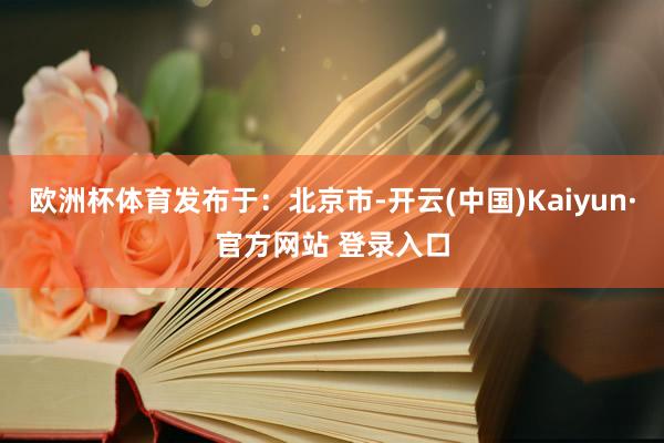欧洲杯体育发布于：北京市-开云(中国)Kaiyun·官方网站