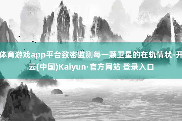 体育游戏app平台致密监测每一颗卫星的在轨情状-开云(中国)