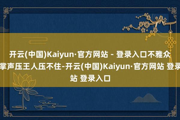开云(中国)Kaiyun·官方网站 - 登录入口不雅众席的掌